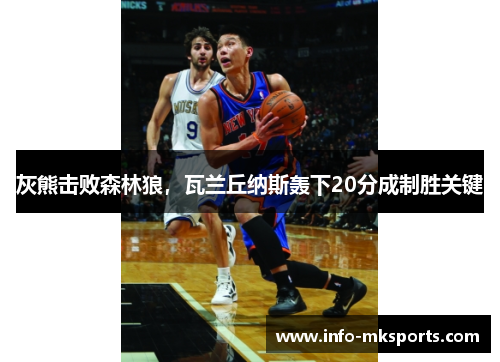 灰熊击败森林狼，瓦兰丘纳斯轰下20分成制胜关键