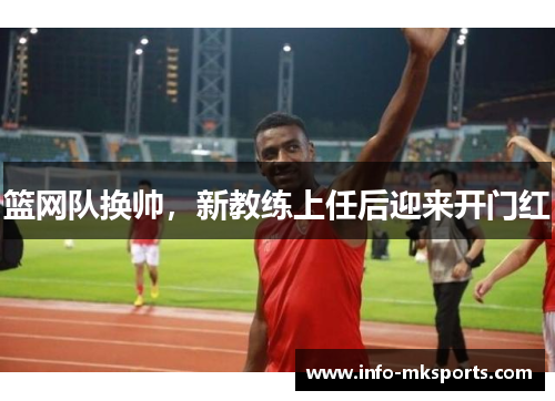 篮网队换帅，新教练上任后迎来开门红