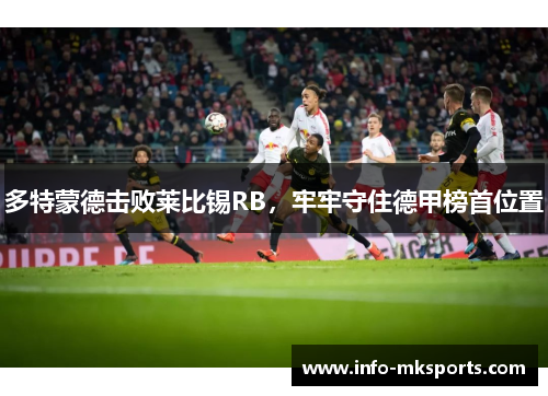 多特蒙德击败莱比锡RB，牢牢守住德甲榜首位置