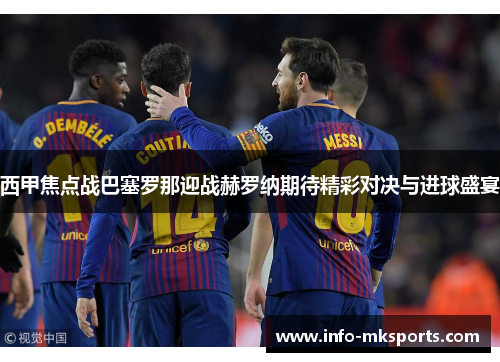 西甲焦点战巴塞罗那迎战赫罗纳期待精彩对决与进球盛宴