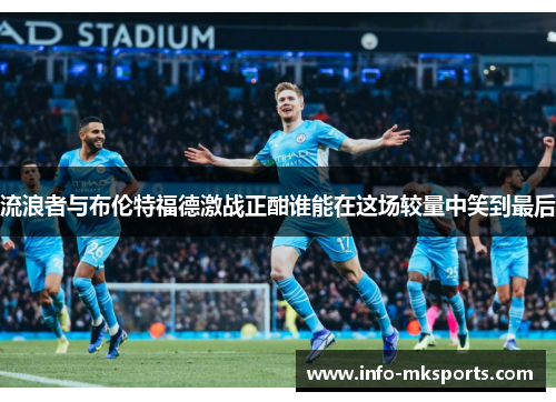 流浪者与布伦特福德激战正酣谁能在这场较量中笑到最后