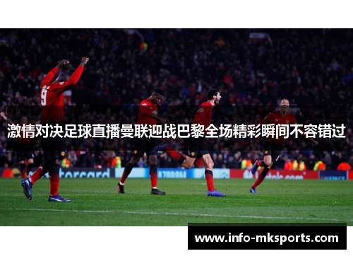 激情对决足球直播曼联迎战巴黎全场精彩瞬间不容错过