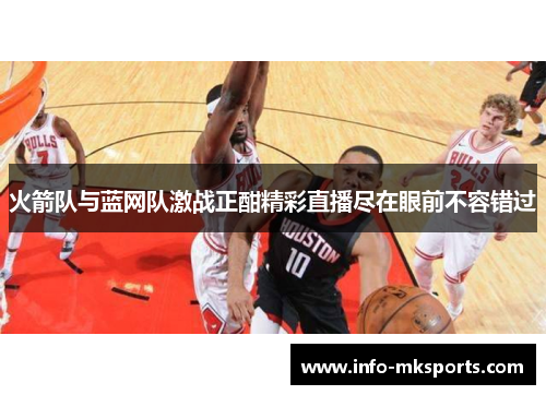 火箭队与蓝网队激战正酣精彩直播尽在眼前不容错过
